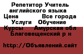 Репетитор/Учитель английского языка › Цена ­ 1 000 - Все города Услуги » Обучение. Курсы   . Амурская обл.,Благовещенский р-н